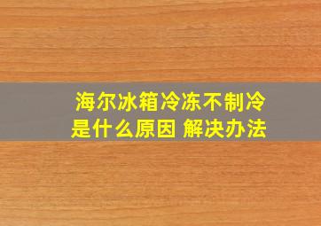 海尔冰箱冷冻不制冷是什么原因 解决办法